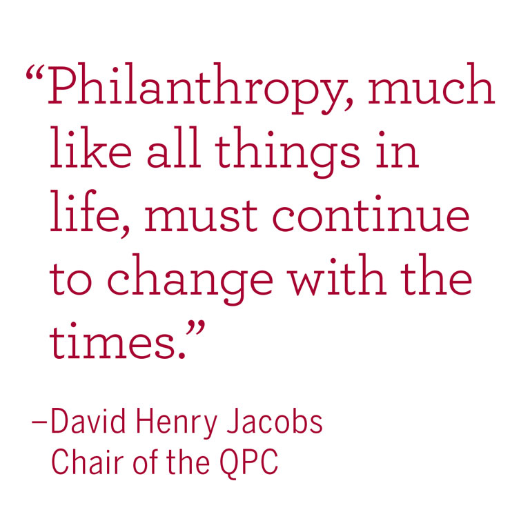 "Philanthropy, much like all things in life, must continue to change with the times." -David Henry Jacobs, chair of the QPC